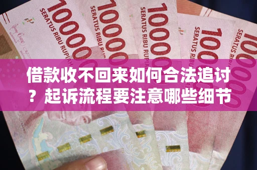武汉借款收不回来如何合法追讨？起诉流程要注意哪些细节？