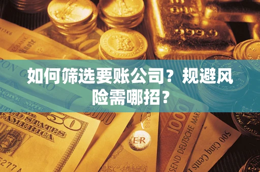 武汉如何筛选要账公司？规避风险需哪招？