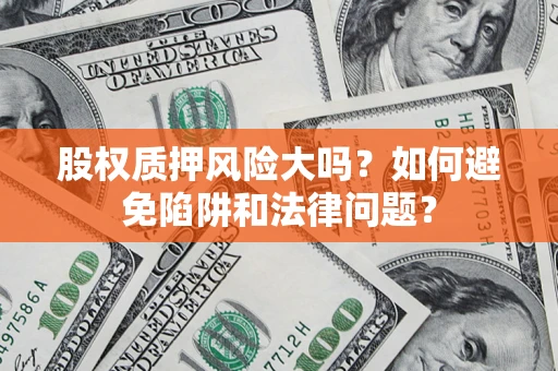 武汉股权质押风险大吗？如何避免陷阱和法律问题？