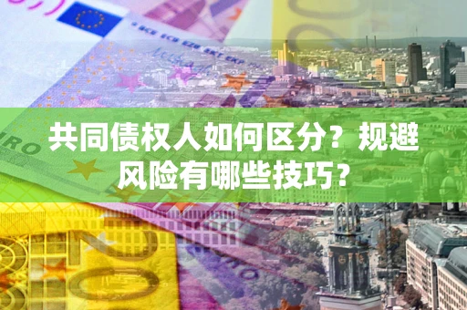 武汉共同债权人如何区分？规避风险有哪些技巧？