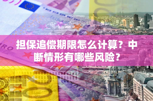 武汉担保追偿期限怎么计算？中断情形有哪些风险？