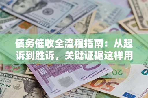 武汉债务催收全流程指南：从起诉到胜诉，关键证据这样用