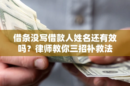 武汉借条没写借款人姓名还有效吗？律师教你三招补救法