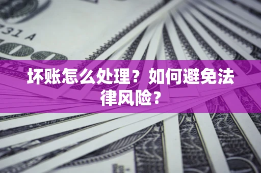 武汉坏账怎么处理？如何避免法律风险？