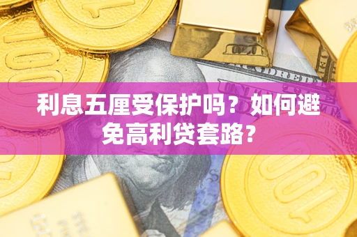 武汉利息五厘受保护吗？如何避免高利贷套路？