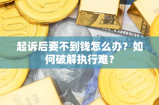 武汉起诉后要不到钱怎么办？如何破解执行难？