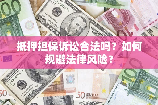 武汉抵押担保诉讼合法吗？如何规避法律风险？