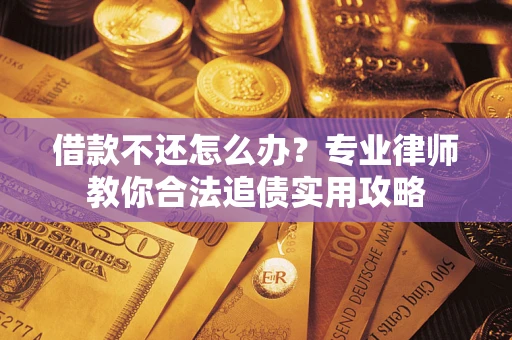 武汉借款不还怎么办？专业律师教你合法追债实用攻略