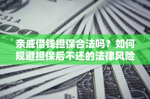 武汉亲戚借钱担保合法吗？如何规避担保后不还的法律风险？