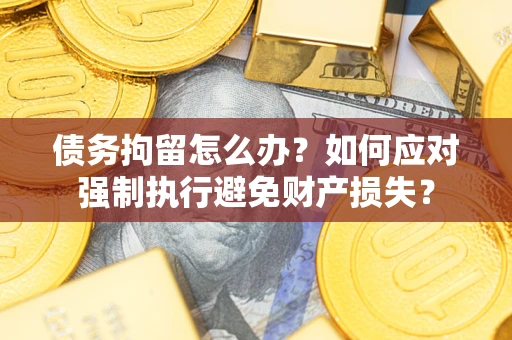 武汉债务拘留怎么办？如何应对强制执行避免财产损失？