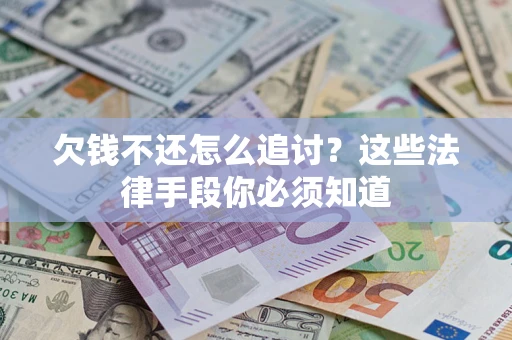 武汉欠钱不还怎么追讨？这些法律手段你必须知道
