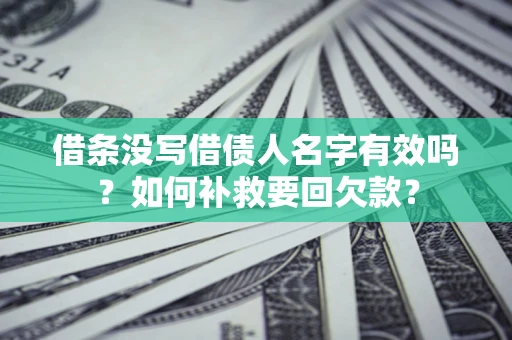 武汉借条没写借债人名字有效吗？如何补救要回欠款？
