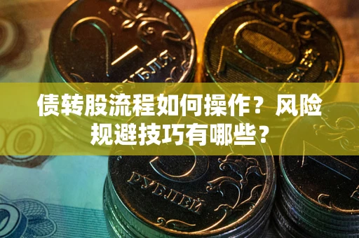 武汉债转股流程如何操作？风险规避技巧有哪些？