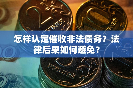 武汉怎样认定催收非法债务？法律后果如何避免？