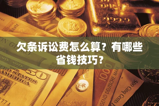 武汉欠条诉讼费怎么算？有哪些省钱技巧？