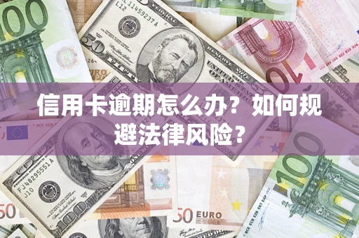 武汉信用卡逾期怎么办？如何规避法律风险？