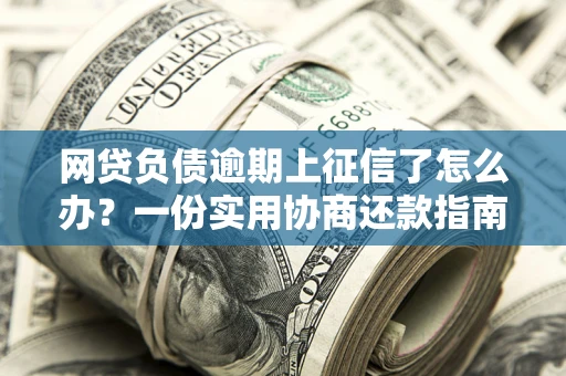 武汉网贷负债逾期上征信了怎么办？一份实用协商还款指南请收好