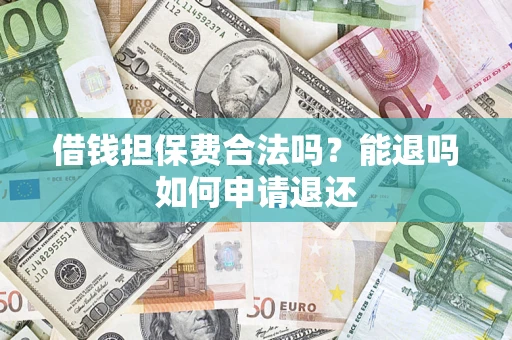 武汉借钱担保费合法吗？能退吗如何申请退还