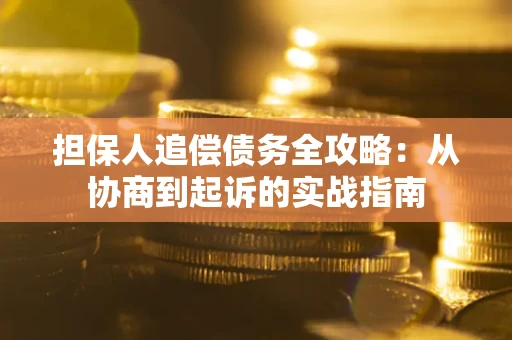 武汉担保人追偿债务全攻略:从协商到起诉的实战指南 武汉担保人追偿债务全攻略:从协商到起诉的实战指南