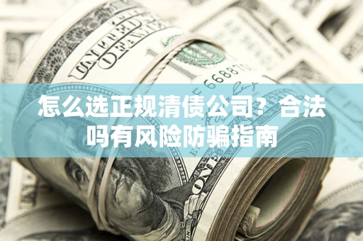 武汉怎么选正规清债公司？合法吗有风险防骗指南