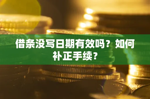 武汉借条没写日期有效吗？如何补正手续？