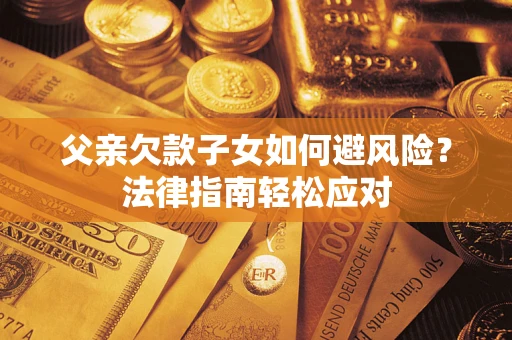 武汉父亲欠款子女如何避风险？法律指南轻松应对
