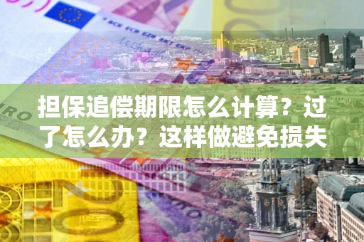 武汉担保追偿期限怎么计算？过了怎么办？这样做避免损失！