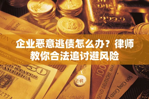 武汉企业恶意逃债怎么办？律师教你合法追讨避风险