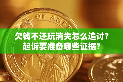 武汉欠钱不还玩消失怎么追讨？起诉要准备哪些证据？