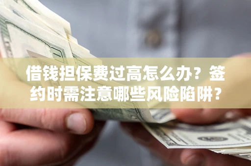 武汉借钱担保费过高怎么办？签约时需注意哪些风险陷阱？