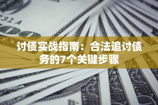 武汉讨债实战指南：合法追讨债务的7个关键步骤