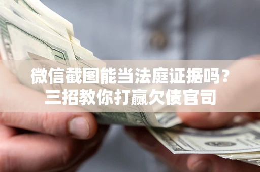 武汉微信截图能当法庭证据吗？三招教你打赢欠债官司