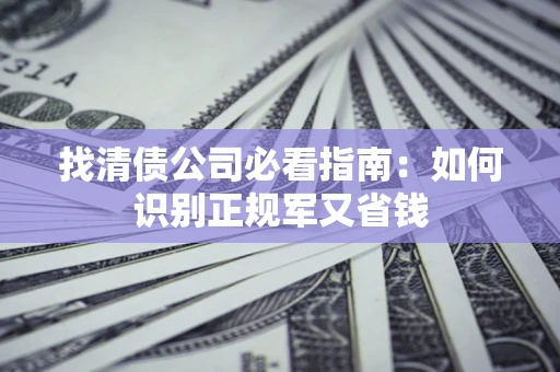 武汉找清债公司必看指南：如何识别正规军又省钱