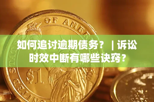 武汉如何追讨逾期债务？ | 诉讼时效中断有哪些诀窍？