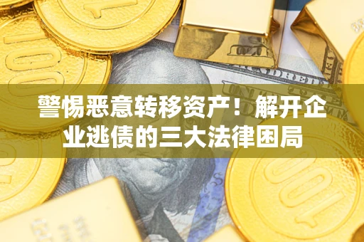 武汉警惕恶意转移资产！解开企业逃债的三大法律困局