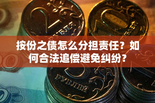 武汉按份之债怎么分担责任？如何合法追偿避免纠纷？