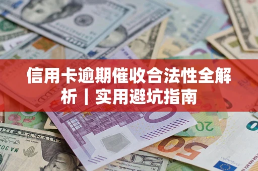 武汉信用卡逾期催收合法性全解析｜实用避坑指南