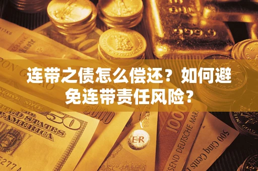 武汉连带之债怎么偿还？如何避免连带责任风险？