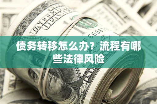 武汉债务转移怎么办？流程有哪些法律风险