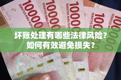 武汉坏账处理有哪些法律风险？如何有效避免损失？