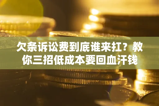 武汉欠条诉讼费到底谁来扛？教你三招低成本要回血汗钱