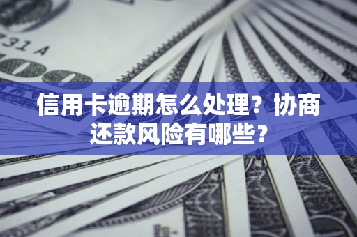 武汉信用卡逾期怎么处理？协商还款风险有哪些？